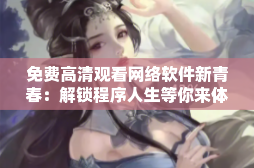 免费高清观看网络软件新青春：解锁程序人生等你来体验
