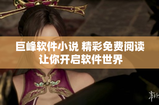 巨峰软件小说 精彩免费阅读 让你开启软件世界