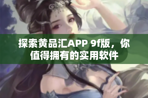 探索黄品汇APP 9f版，你值得拥有的实用软件
