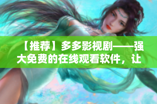 【推荐】多多影视剧——强大免费的在线观看软件，让你尽情享受视听盛宴！