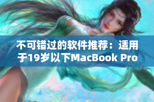 不可错过的软件推荐：适用于19岁以下MacBook Pro的必备神器