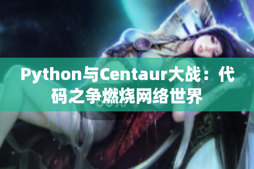 Python与Centaur大战：代码之争燃烧网络世界