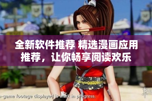 全新软件推荐 精选漫画应用推荐，让你畅享阅读欢乐