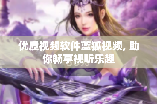 优质视频软件蓝狐视频, 助你畅享视听乐趣