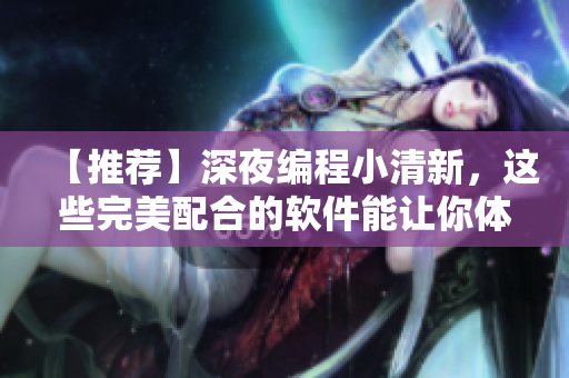 【推荐】深夜编程小清新，这些完美配合的软件能让你体验更佳！