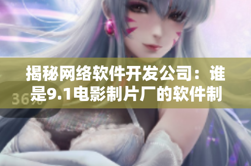 揭秘网络软件开发公司：谁是9.1电影制片厂的软件制作伙伴？