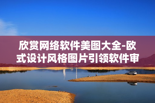 欣赏网络软件美图大全-欧式设计风格图片引领软件审美新潮流