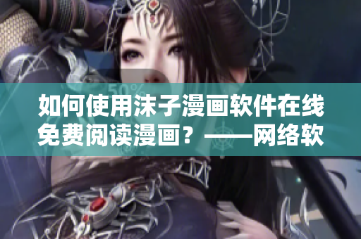如何使用沫子漫画软件在线免费阅读漫画？——网络软件编辑的指南