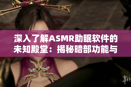深入了解ASMR助眠软件的未知殿堂：揭秘暗部功能与运作原理