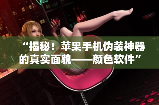 “揭秘！苹果手机伪装神器的真实面貌——颜色软件”