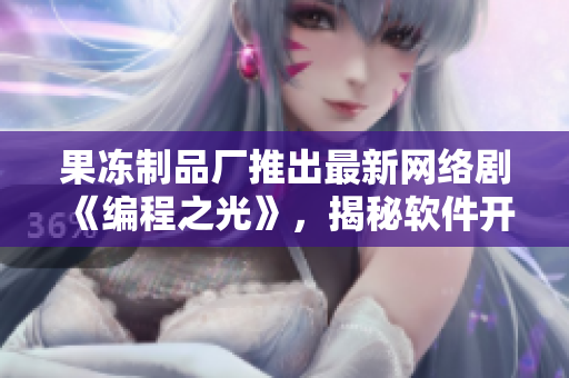 果冻制品厂推出最新网络剧《编程之光》，揭秘软件开发舞台幕后琐事