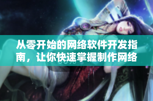 从零开始的网络软件开发指南，让你快速掌握制作网络软件的关键源码技巧！