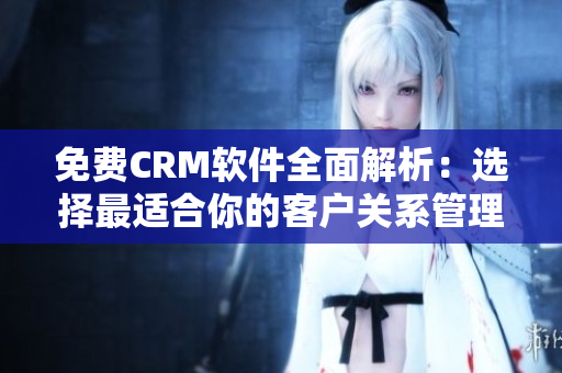 免费CRM软件全面解析：选择最适合你的客户关系管理工具