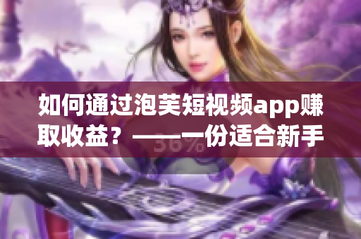 如何通过泡芙短视频app赚取收益？——一份适合新手入门的指南！