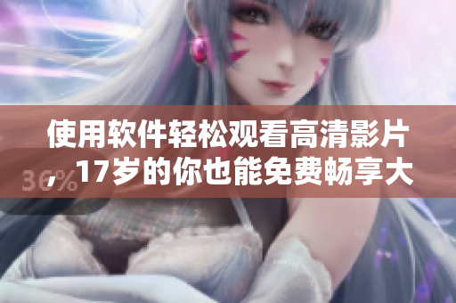 使用软件轻松观看高清影片，17岁的你也能免费畅享大片！