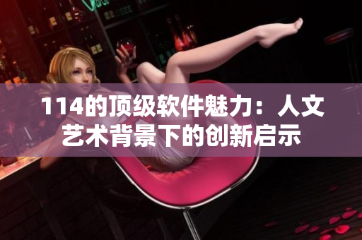 114的顶级软件魅力：人文艺术背景下的创新启示