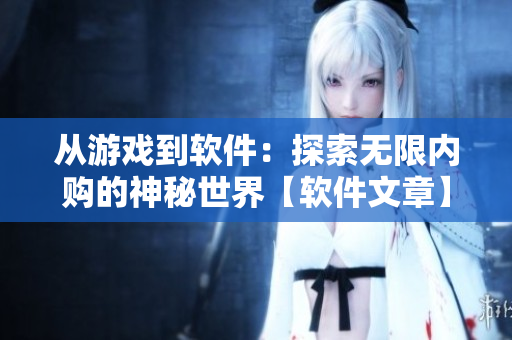 从游戏到软件：探索无限内购的神秘世界【软件文章】