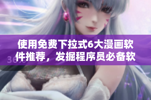 使用免费下拉式6大漫画软件推荐，发掘程序员必备软件！