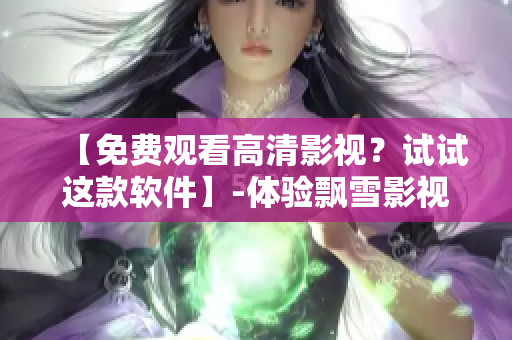 【免费观看高清影视？试试这款软件】-体验飘雪影视大全的便捷功能