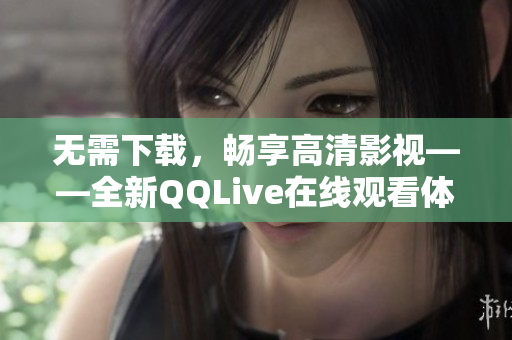 无需下载，畅享高清影视——全新QQLive在线观看体验