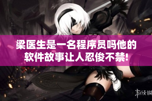 梁医生是一名程序员吗他的软件故事让人忍俊不禁!