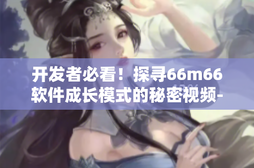 开发者必看！探寻66m66软件成长模式的秘密视频-大陆4