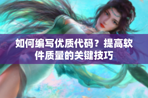 如何编写优质代码？提高软件质量的关键技巧