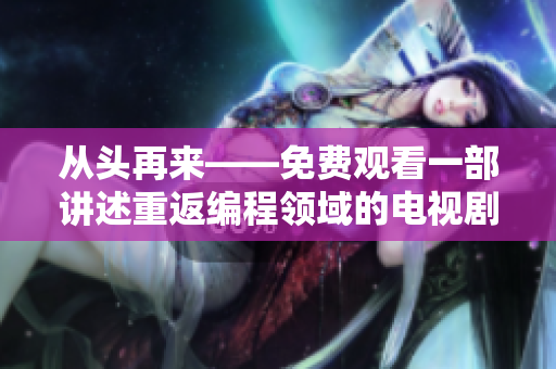 从头再来——免费观看一部讲述重返编程领域的电视剧