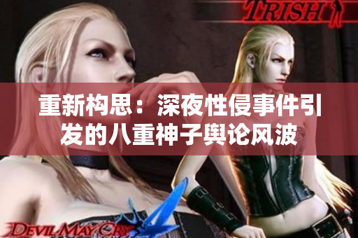 重新构思：深夜性侵事件引发的八重神子舆论风波