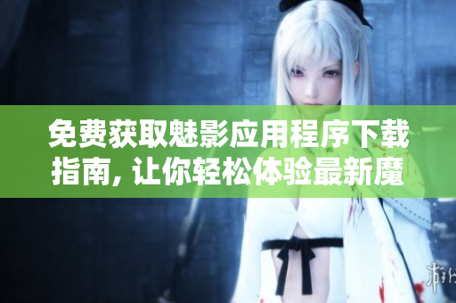 免费获取魅影应用程序下载指南, 让你轻松体验最新魔法软件