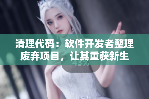 清理代码：软件开发者整理废弃项目，让其重获新生