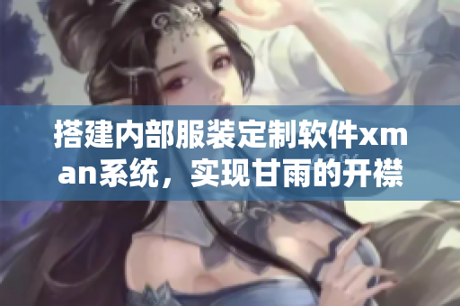 搭建内部服装定制软件xman系统，实现甘雨的开襟设计精髓