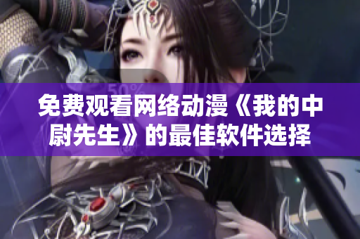 免费观看网络动漫《我的中尉先生》的最佳软件选择