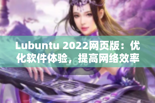 Lubuntu 2022网页版：优化软件体验，提高网络效率