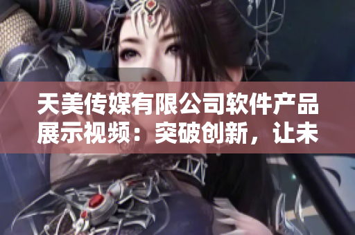 天美传媒有限公司软件产品展示视频：突破创新，让未来触手可及