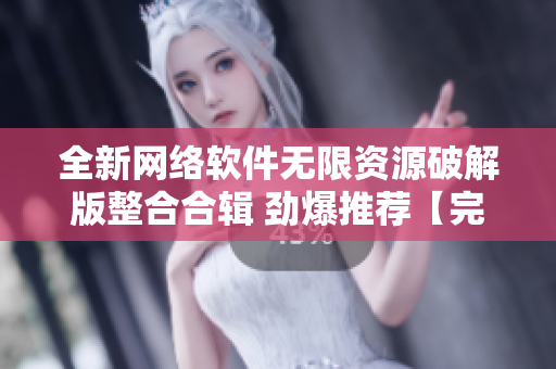全新网络软件无限资源破解版整合合辑 劲爆推荐【完整版下载】