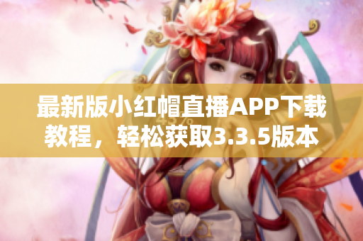 最新版小红帽直播APP下载教程，轻松获取3.3.5版本
