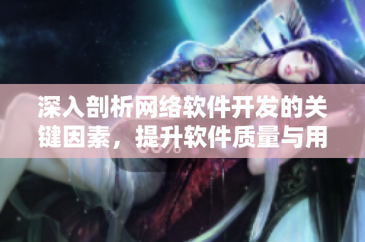 深入剖析网络软件开发的关键因素，提升软件质量与用户体验