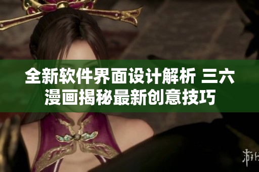 全新软件界面设计解析 三六漫画揭秘最新创意技巧