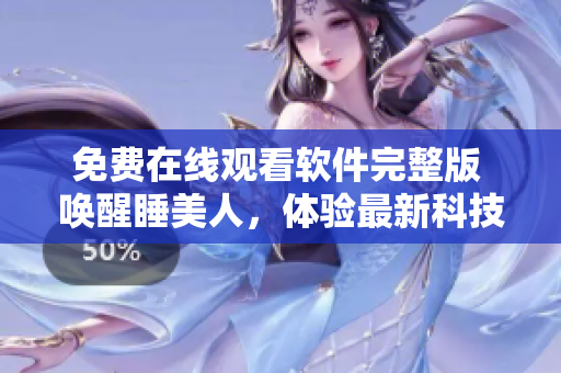 免费在线观看软件完整版 唤醒睡美人，体验最新科技创新