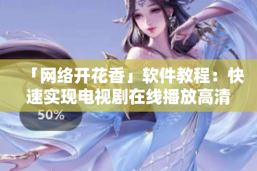 「网络开花香」软件教程：快速实现电视剧在线播放高清体验