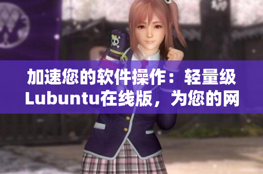 加速您的软件操作：轻量级Lubuntu在线版，为您的网络软件带来更快速的体验。