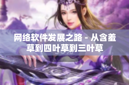 网络软件发展之路 - 从含羞草到四叶草到三叶草