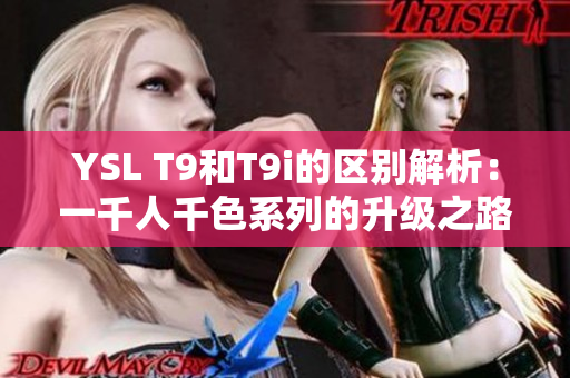 YSL T9和T9i的区别解析：一千人千色系列的升级之路