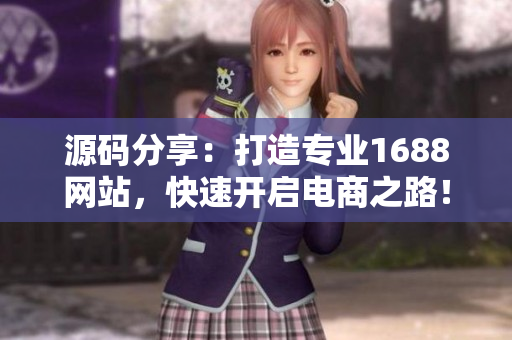 源码分享：打造专业1688网站，快速开启电商之路！