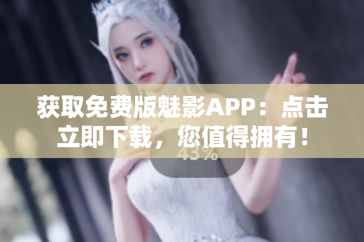 获取免费版魅影APP：点击立即下载，您值得拥有！