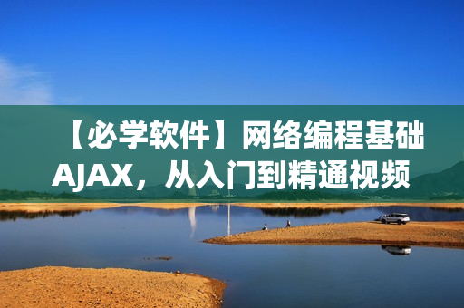 【必学软件】网络编程基础AJAX，从入门到精通视频教程