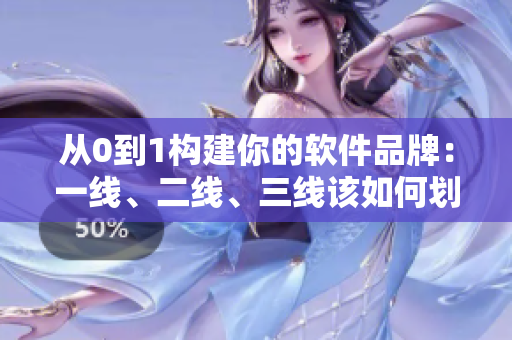 从0到1构建你的软件品牌：一线、二线、三线该如何划分？