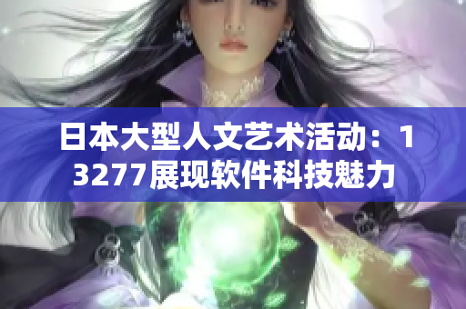 日本大型人文艺术活动：13277展现软件科技魅力