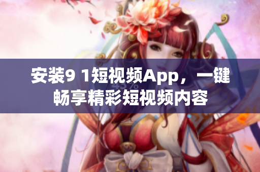 安装9 1短视频App，一键畅享精彩短视频内容